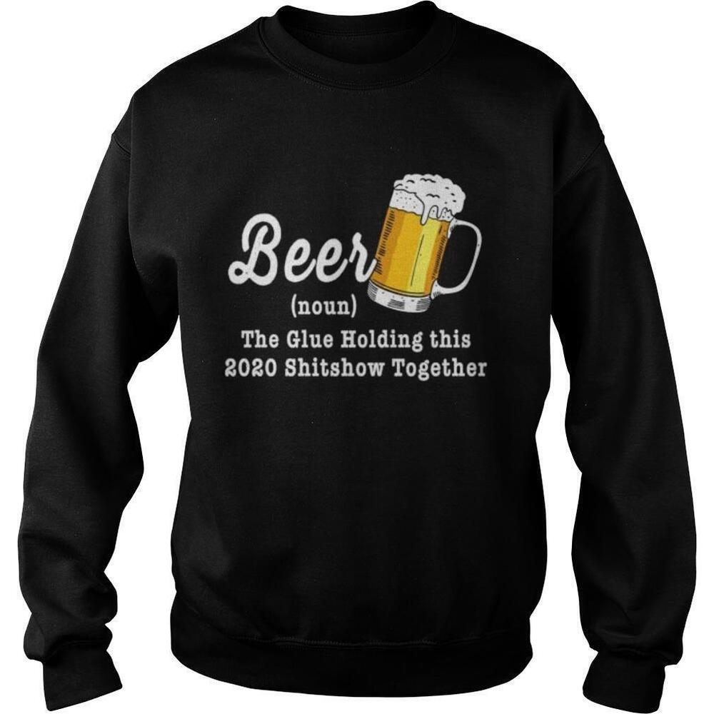 Beer The Glue Holding This 2020 Shitshow Together Sweatshirt